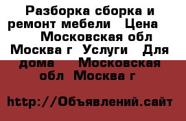 Разборка-сборка и ремонт мебели › Цена ­ 900 - Московская обл., Москва г. Услуги » Для дома   . Московская обл.,Москва г.